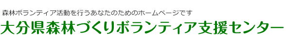 森林ボランティア活動を行うあなたのためのホームページです。大分県森林づくりボランティア支援センター