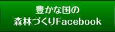 豊かな国の森林づくりFacebook